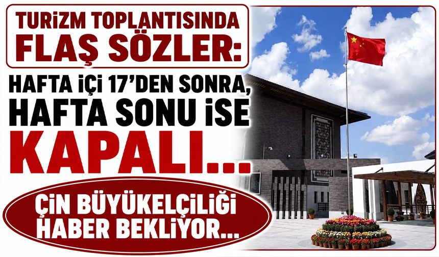 Turizm toplantısında flaş sözler: Hafta içi 17’den sonra, hafta sonu ise kapalı… Çin Büyükelçiliği haber bekliyor…