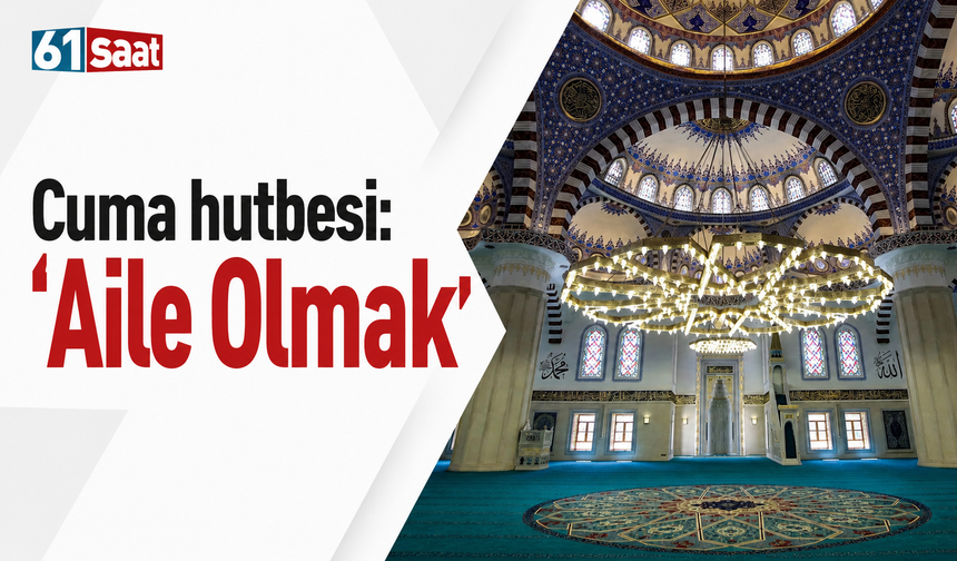Cuma hutbesi: “Aile Olmak”