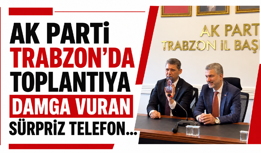 AK Parti Trabzon’da toplantıya damga vuran sürpriz telefon…