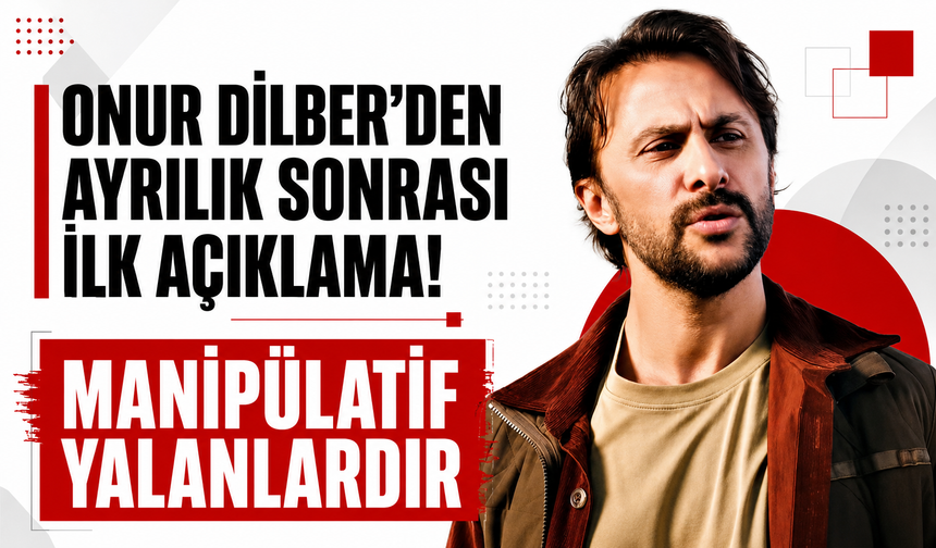 Onur Dilber'den ayrılık sonrası ilk açıklama! Manipülatif yalanlardır