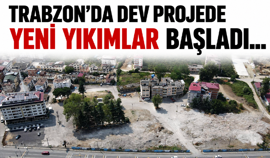 Trabzon'da dev projede yeni yıkımlar başladı...