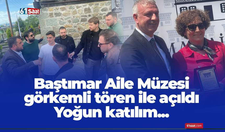 Baştımar Aile Müzesi görkemli tören ile açıldı
