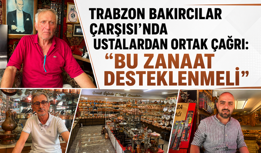 Trabzon Bakırcılar Çarşısı’nda ustalardan ortak çağrı: “Bu zanaat desteklenmeli”