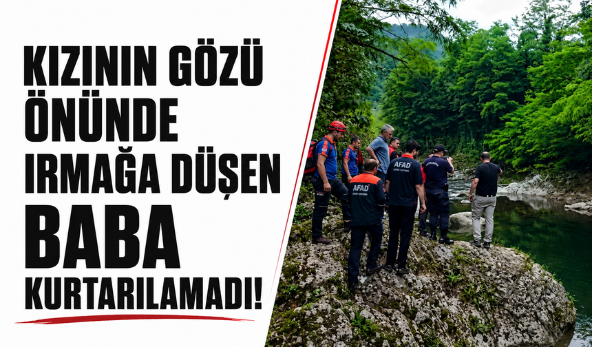 Kızının gözü önünde ırmağa düşen baba kurtarılamadı!