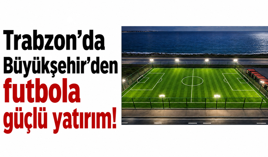 Trabzon’da Büyükşehir'den futbola güçlü yatırım!