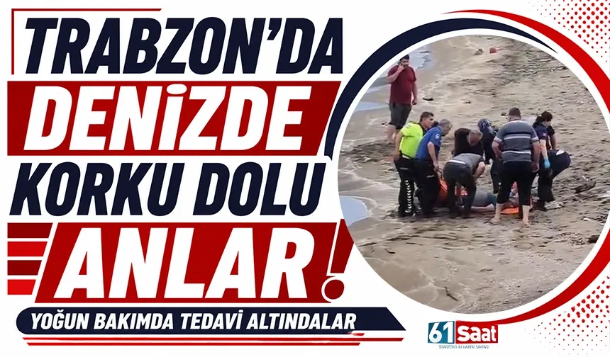 Trabzon'da denizde korku dolu anlar! Yoğun bakımda tedavi altındalar