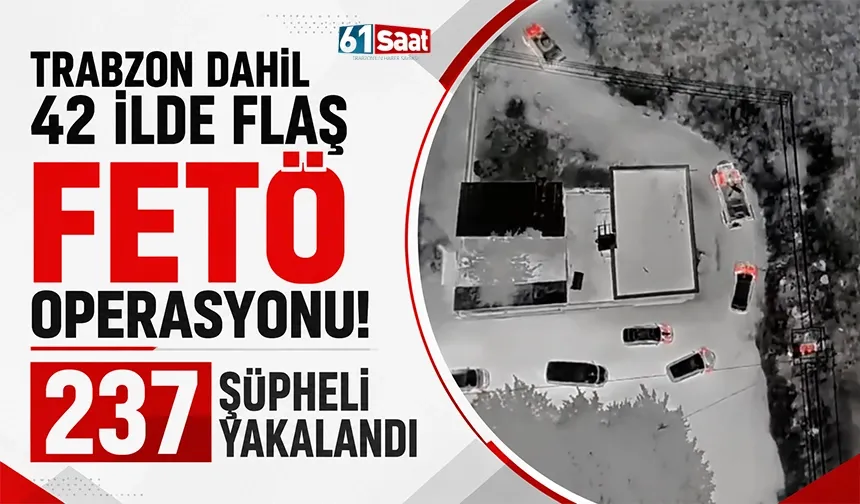 Trabzon dahil 42 ilde flaş FETÖ operasyonu! 237 şüpheli yakalandı