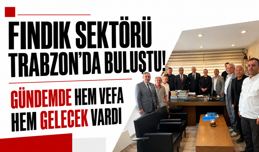 Fındık sektörü Trabzon'da buluştu. Gündemde hem vefa, hem de gelecek vardı...