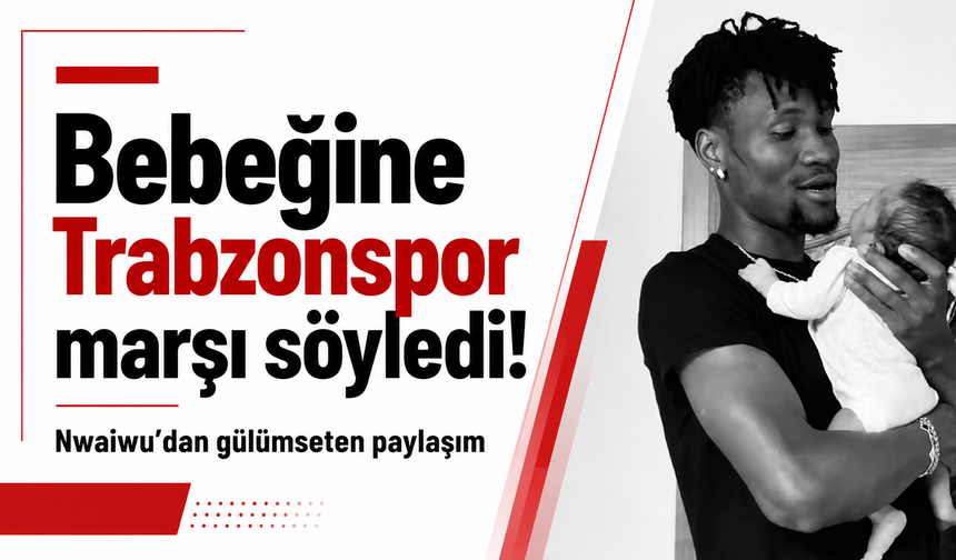 Bebeğine Trabzonspor marşı söyledi! Nwaiwu’dan gülümseten paylaşım