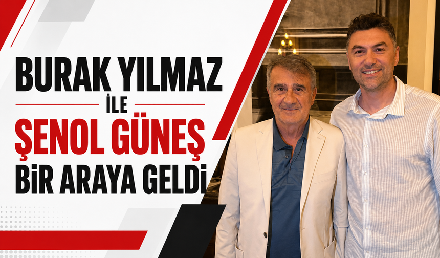 Burak Yılmaz ile Şenol Güneş bir araya geldi!