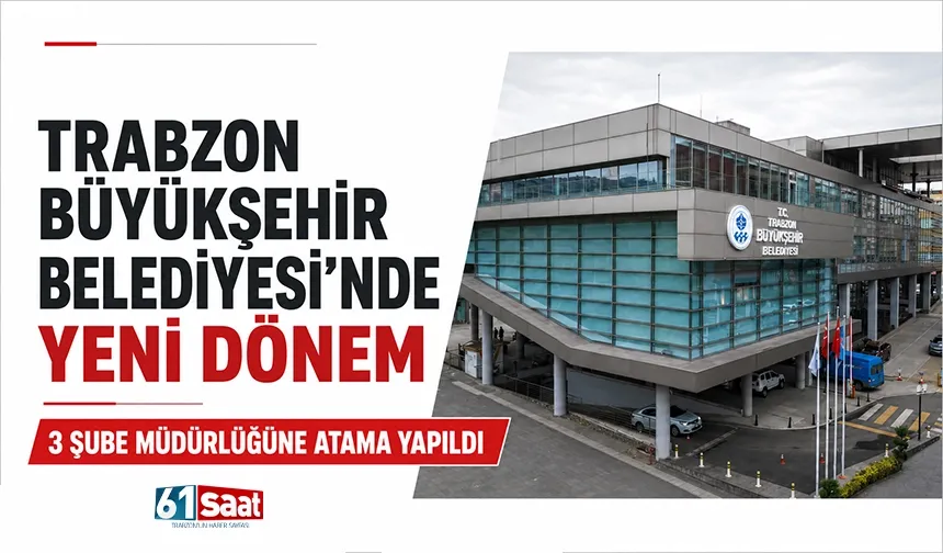 Trabzon Büyükşehir Belediyesi’nde yeni dönem: 3 şube müdürlüğüne atama yapıldı