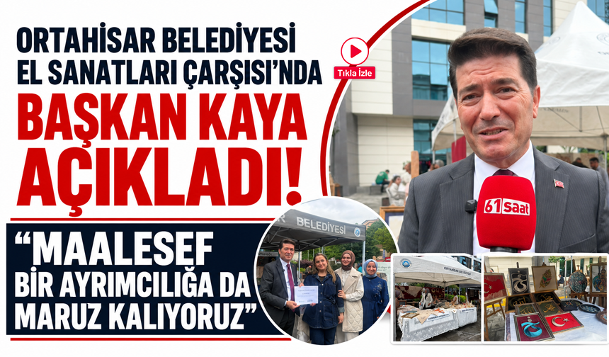 Ortahisar Belediyesi El Sanatları Çarşısı yoğun ilgi görüyor! Başkan Kaya: Maalesef bir ayrımcılığa da maruz kalıyoruz