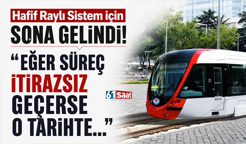 Hafif Raylı Sistem için sona gelindi! "Eğer süreç itirazsız geçerse o tarihte…"