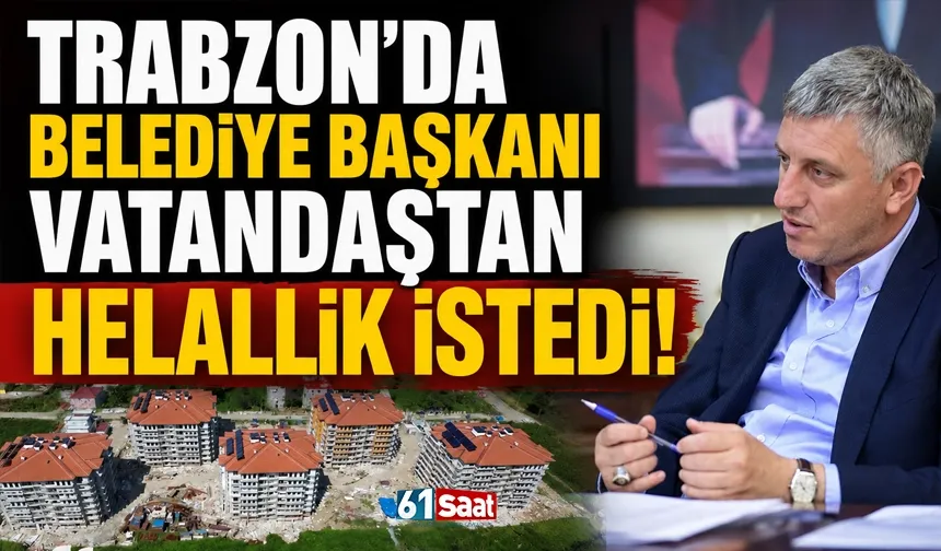 Trabzon'da belediye başkanı vatandaşlardan helallik istedi