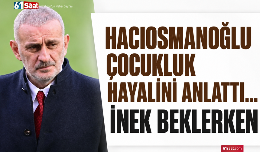 Hacıosmanoğlu çocukluk hayalini anlattı... İnek beklerken
