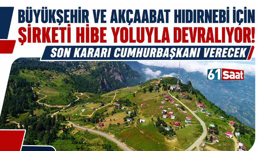 Büyükşehir ve Akçaabat Hıdırnebi için şirketi hibe yoluyla devralıyor! Son kararı Cumhurbaşkanı verecek