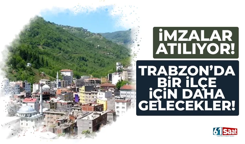 İmzalar atılıyor... Trabzon'da bir ilçe için daha gelecekler...