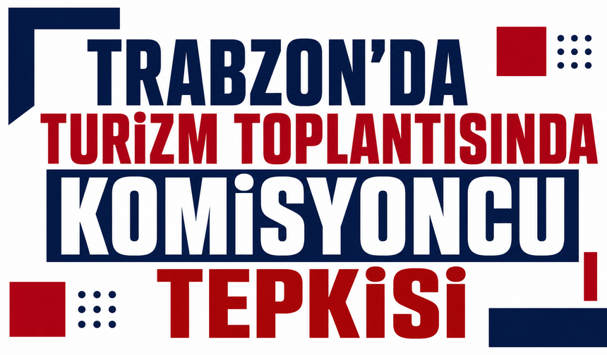 Trabzon’da turizm toplantısında komisyoncu tepkisi