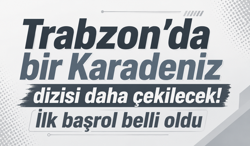 Trabzon’da bir Karadeniz dizisi daha çekilecek! İlk başrol belli oldu