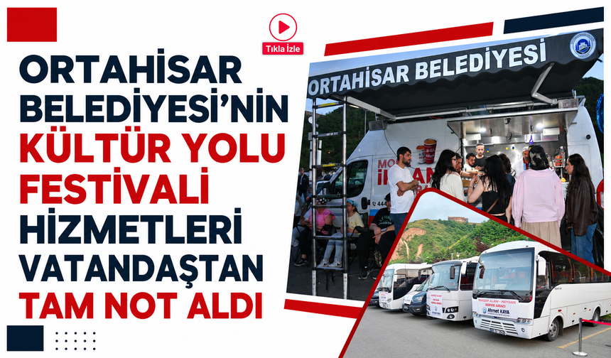 Ortahisar Belediyesi’nin kültür yolu festivali hizmetleri vatandaştan tam not aldı