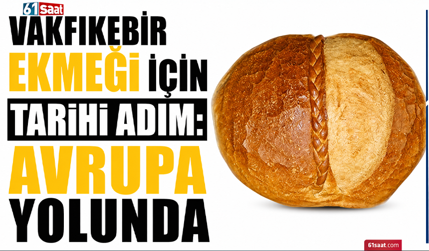 Vakfıkebir ekmeği için tarihi adım: Avrupa yolunda