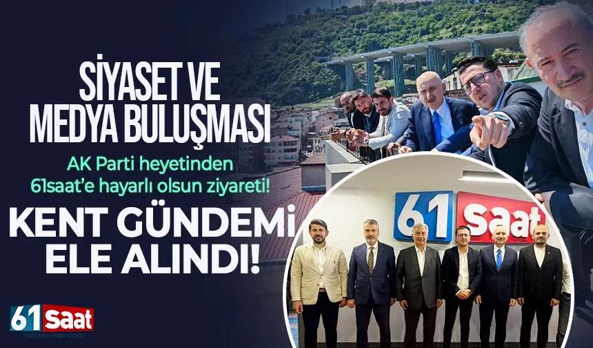 Siyaset ve medya buluşması: AK Partili heyet 61saat’i ziyaret etti