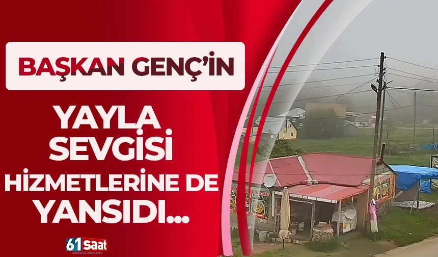 Başkan Genç'in yayla sevgisi hizmetlerine de yansıdı