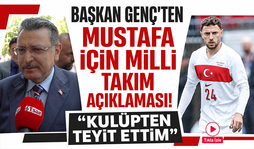 Başkan Genç’ten Mustafa için milli takım açıklaması! Kulüpten teyit ettim