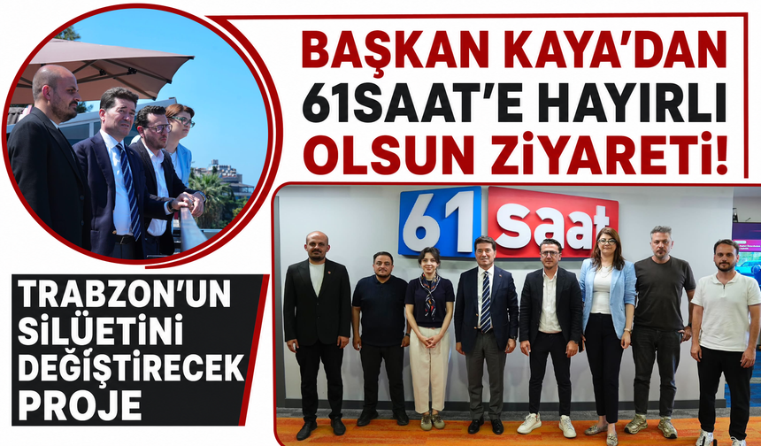 Başkan Kaya’dan 61saat’e hayırlı olsun ziyareti! Trabzon’un silüetini değiştirecek proje