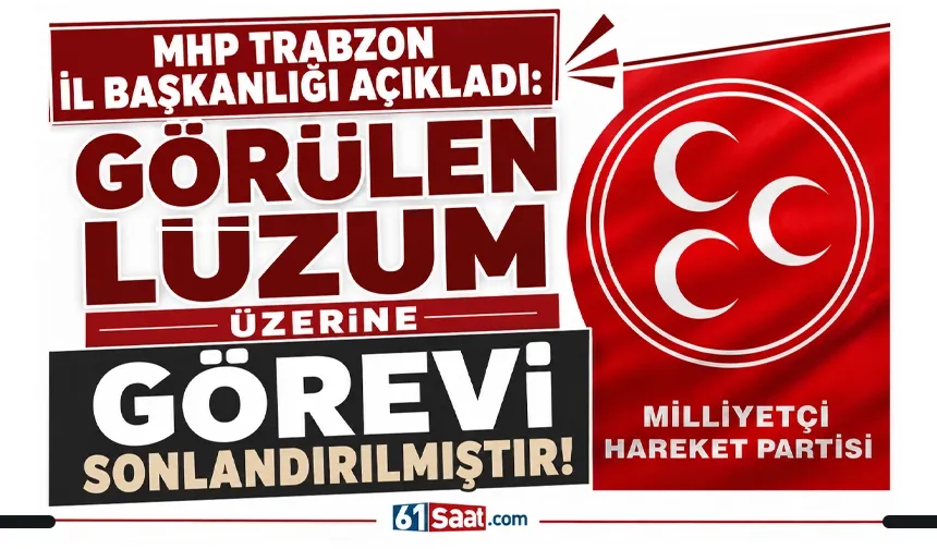 MHP Trabzon İl Başkanlığı açıkladı: Görülen lüzum üzerine görevi sonlandırılmıştır