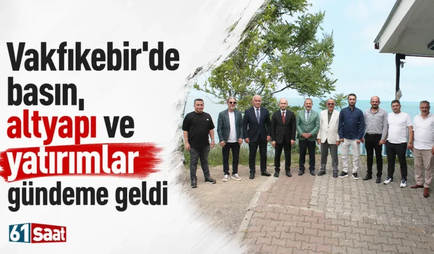 Vakfıkebir'de basın, altyapı ve yatırımlar gündeme geldi