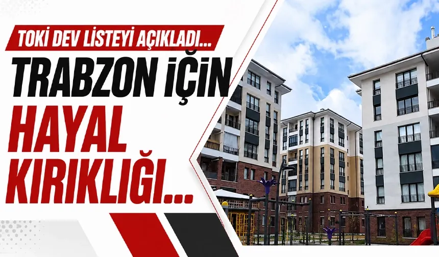 TOKİ'den Trabzon için hayal kırıklığı yaratan liste...