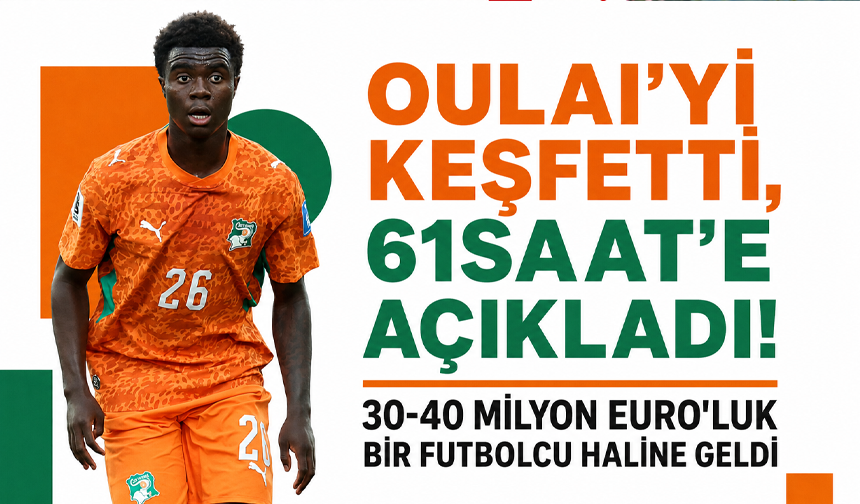 Oulai’yi keşfetti 61saat’e açıkladı! 30-40 milyon Euro’luk bir futbolcu haline geldi
