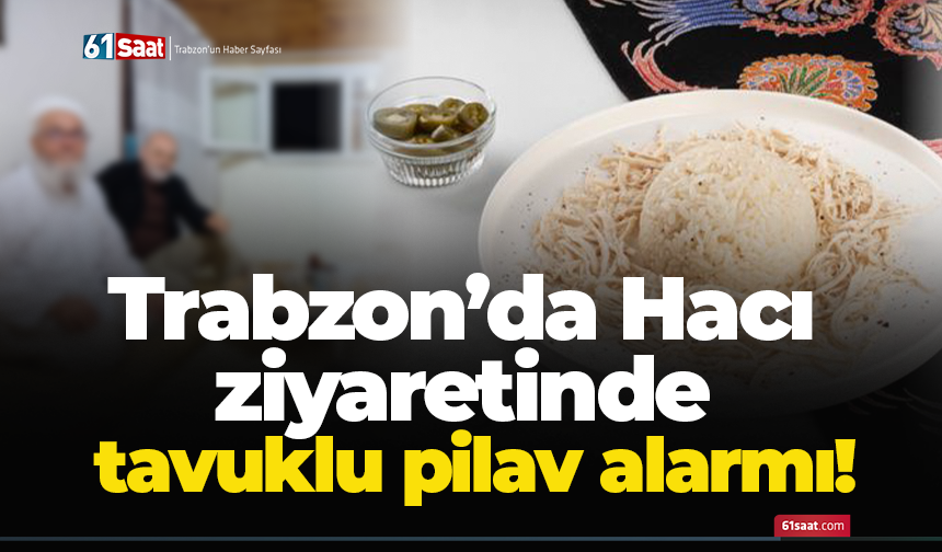 Trabzon’da Hacı ziyaretinde tavuklu pilav alarmı!