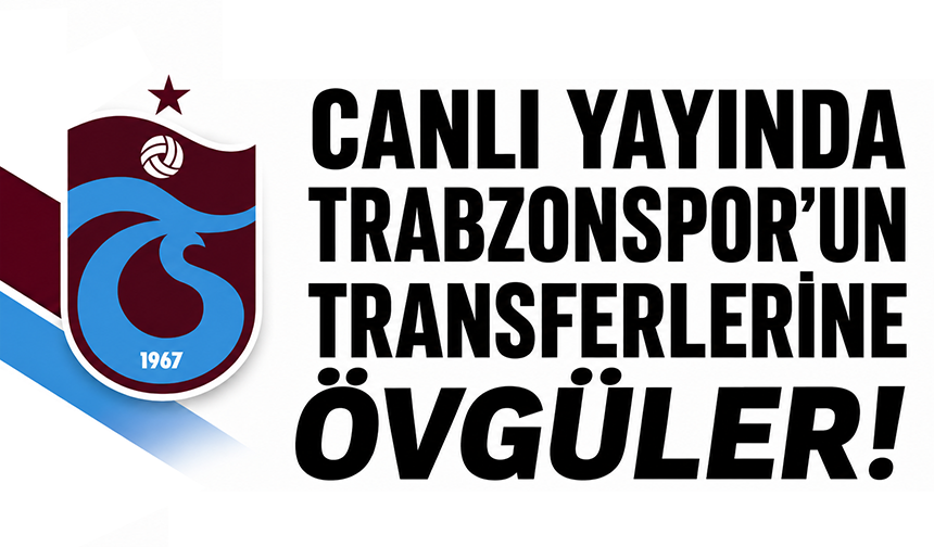 Canlı yayında Trabzonspor'un transferlerine övgüler!