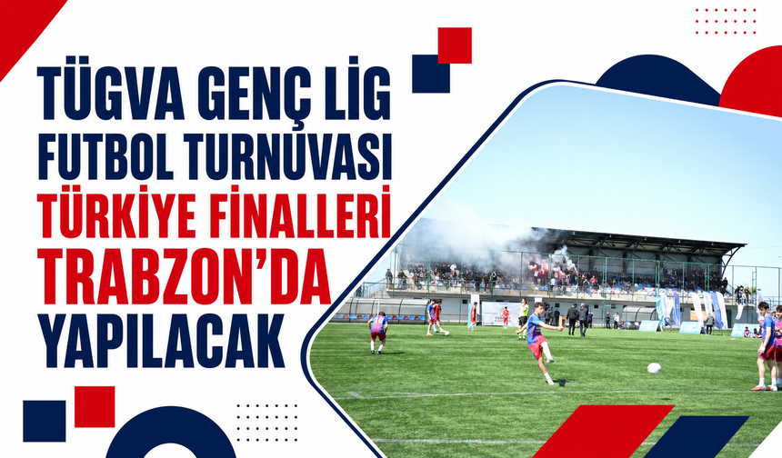 TÜGVA Genç Lig Futbol Turnuvası Türkiye Finalleri Trabzon’da yapılacak