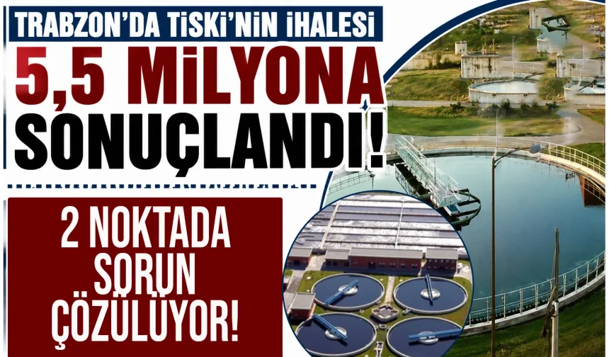 Trabzon'da TİSKİ'nin ihalesi 5,5 Milyona sonuçlandı! Sorun çözülüyor