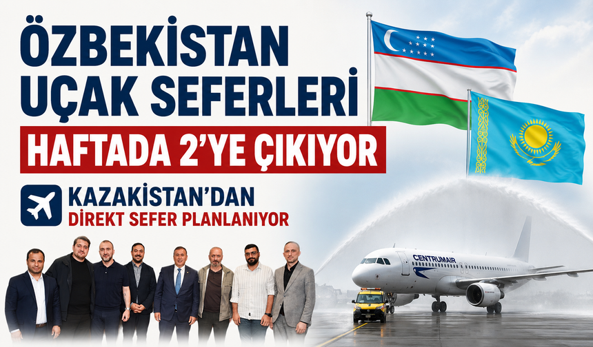 Özbekistan uçak seferleri haftada 2'ye çıkıyor, Kazakistan'dan direkt sefer planlanıyor