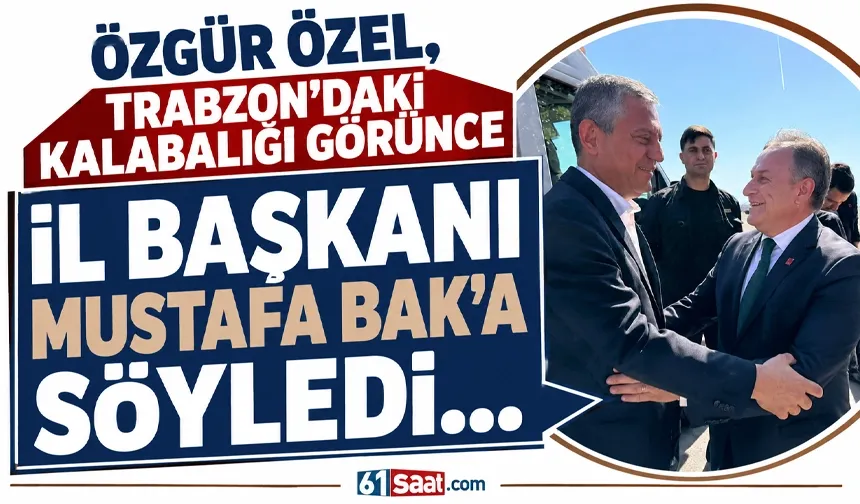 Özgür Özel, Trabzon'daki kalabalığı görünce İl Başkanı Mustafa Bak'a söyledi...