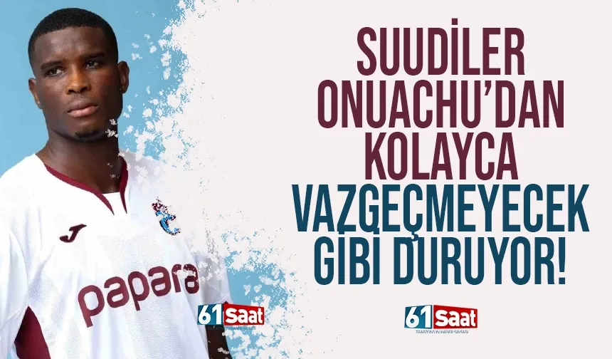 Suudiler, Trabzonsporlu Onuachu'dan kolay vazgeçmeyecek gibi duruyor