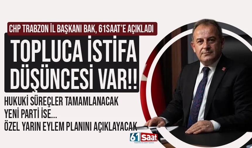 CHP Trabzon İl Başkanı açıkladı: Topluca istifa düşüncesi var...
