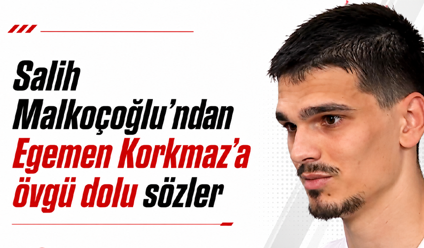 Salih Malkoçoğlu'ndan Egemen Korkmaz'a övgü dolu sözler