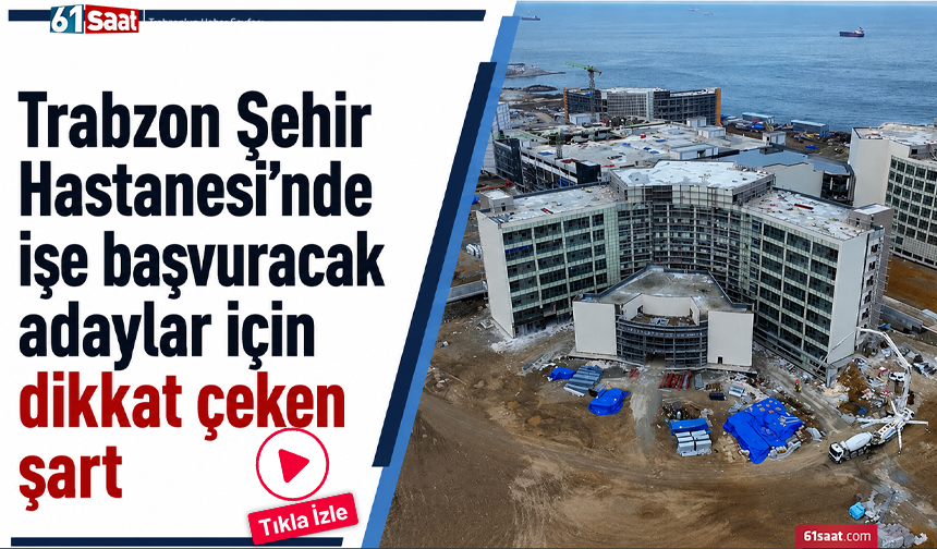 Trabzon Şehir Hastanesi’nde işe başvuracak adaylar için dikkat çeken şart