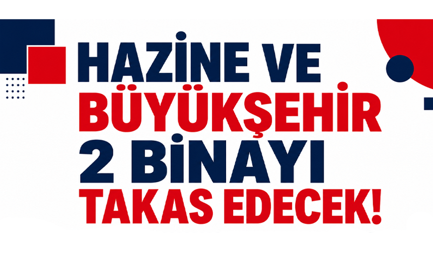 Hazine ve Büyükşehir 2 binayı takas edecek