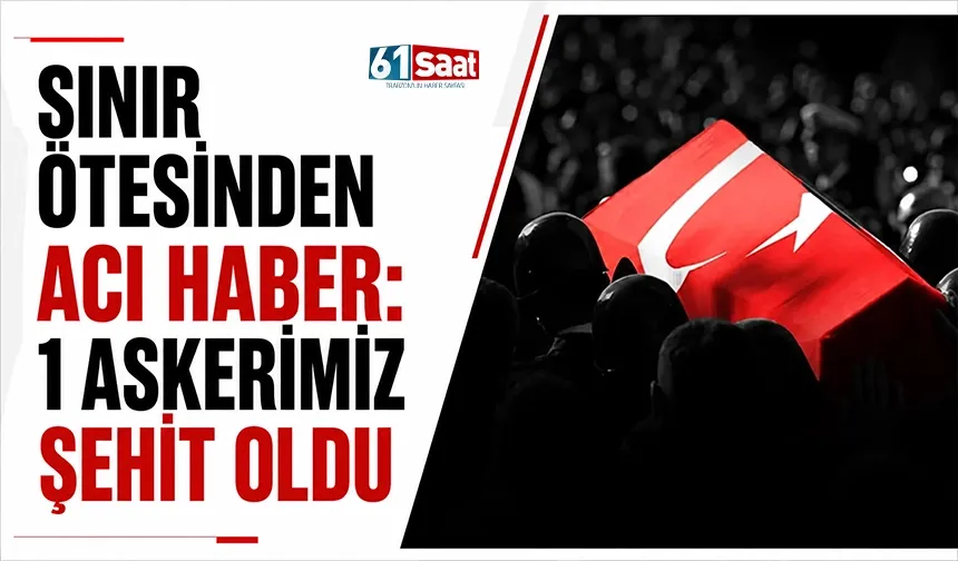 Sınır ötesinden acı haber: 1 askerimiz şehit oldu