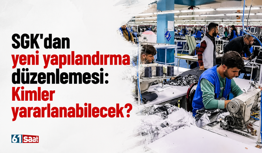 SGK'dan yeni yapılandırma düzenlemesi: Kimler yararlanabilecek?