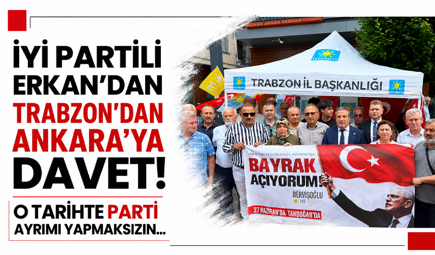 İYİ Partili Erkan’dan Trabzon’dan Ankara’ya davet! O tarihte parti ayrımı yapmaksızın…