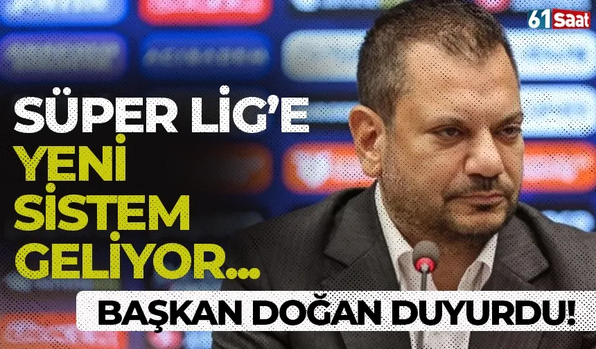 Başkan Doğan duyurdu! Süper Lig'e yeni sistem geliyor