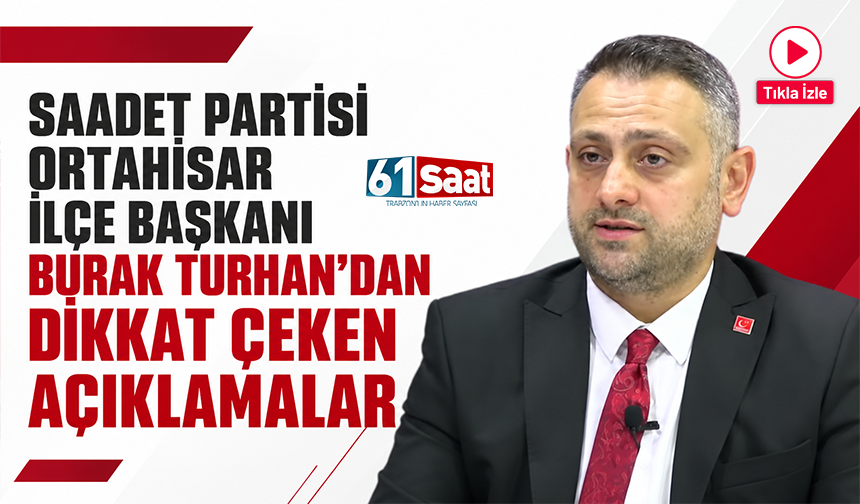 Saadet Partisi Ortahisar İlçe Başkanı Burak Turhan flaş açıklamalarda bulundu