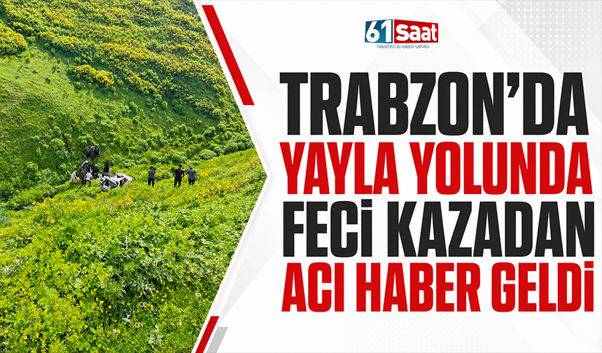 Trabzon’da feci kazadan acı haber geldi